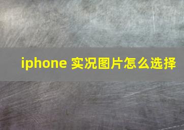 iphone 实况图片怎么选择